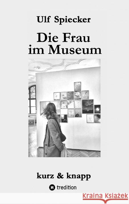 Die Frau im Museum: Kurzgeschichten Ulf Spiecker 9783384291646