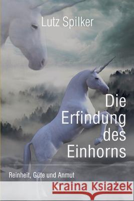 Die Erfindung des Einhorns: Reinheit, G?te und Anmut Lutz Spilker 9783384291752 Tredition Gmbh