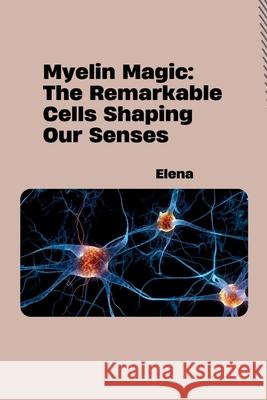 Myelin Magic: The Remarkable Cells Shaping Our Senses Elena 9783384294241