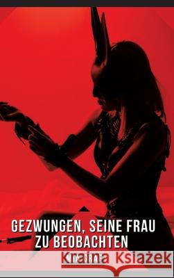 Gezwungen, seine Frau zu beobachten: Geschichten mit explizitem Sex f?r Erwachsene Mia Graf 9783384295170