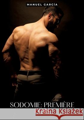 Sodomie: Premi?re Fois: Histoires ?rotiques Gay de Sexe Explicite Manuel Garc?a 9783384296573 Manuel Garcia