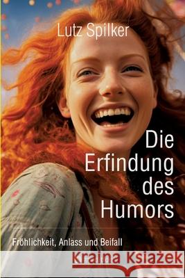 Die Erfindung des Humors: Fr?hlichkeit, Anlass und Beifall Lutz Spilker 9783384297051 Tredition Gmbh