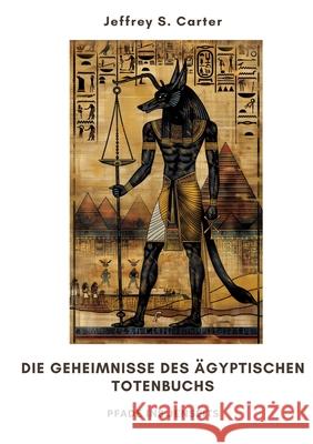 Die Geheimnisse des ?gyptischen Totenbuchs: Pfade ins Jenseits Jeffrey S. Carter 9783384299079