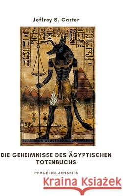 Die Geheimnisse des ?gyptischen Totenbuchs: Pfade ins Jenseits Jeffrey S. Carter 9783384299086