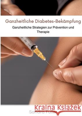 Ganzheitliche Diabetes-Bek?mpfung: Ganzheitliche Strategien zur Pr?vention und Therapie Sandra Fuller 9783384299130 Tredition Gmbh