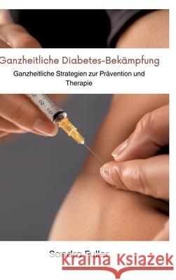 Ganzheitliche Diabetes-Bek?mpfung: Ganzheitliche Strategien zur Pr?vention und Therapie Sandra Fuller 9783384299147 Tredition Gmbh