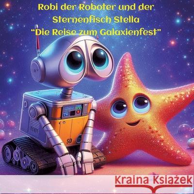 Robi der Roboter und Stella der Sternenfisch: Die Reise zum Galaxienfest Celina Brandt 9783384299161