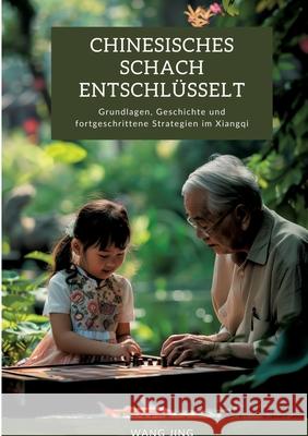 Chinesisches Schach entschl?sselt: Grundlagen, Geschichte und fortgeschrittene Strategien im Xiangqi Wang Jing 9783384299222