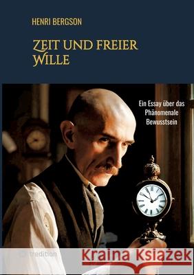 Zeit und freier Wille: Ein Essay ?ber das Ph?nomenale Bewusstsein Henri Bergson 9783384299314