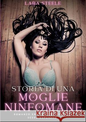 Storia di una Moglie Ninfomane: Romanzo Erotico con Scene di Sesso Esplicito Lara Steele 9783384299550 Lara Steele