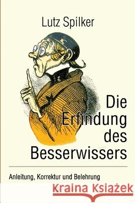 Die Erfindung des Besserwissers: Anleitung, Korrektur und Belehrung Lutz Spilker 9783384300102 Tredition Gmbh