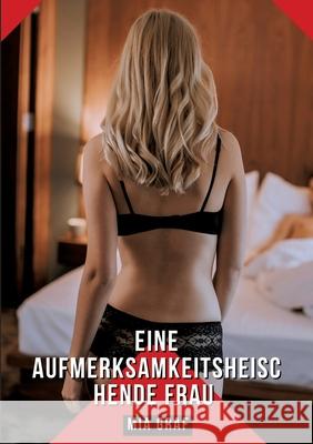 Eine aufmerksamkeitsheischende Frau: Geschichten mit explizitem Sex f?r Erwachsene Mia Graf 9783384300287