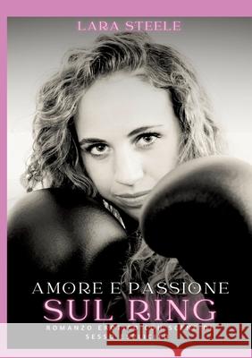 Amore e Passione sul Ring: Romanzo Erotico con Scene di Sesso Esplicito Lara Steele 9783384300898 Lara Steele