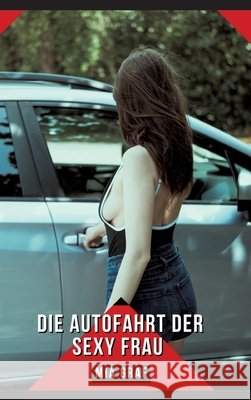 Die Autofahrt der sexy Frau: Geschichten mit explizitem Sex f?r Erwachsene Mia Graf 9783384301710 MIA Graf