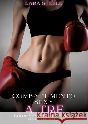 Combattimento Sexy a Tre: Romanzo Erotico con Scene di Sesso Esplicito Lara Steele 9783384301802 Lara Steele