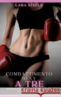 Combattimento Sexy a Tre: Romanzo Erotico con Scene di Sesso Esplicito Lara Steele 9783384301819 Lara Steele