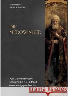 Die Merowinger: Vom Geheimnisvollen Ursprung bis zur Bl?tezeit eines K?nigsgeschlechts Alexandre d 9783384303011