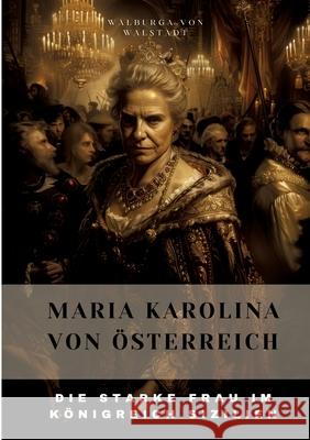 Maria Karolina von ?sterreich: Die Starke Frau im K?nigreich Sizilien Walburga Vo 9783384305015