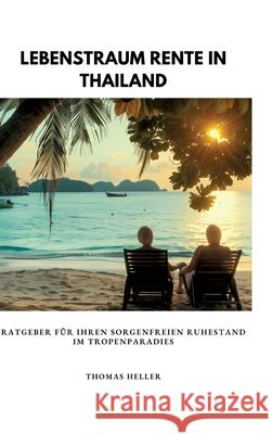 Lebenstraum Rente in Thailand: Ratgeber f?r Ihren sorgenfreien Ruhestand im Tropenparadies Thomas Heller 9783384307941