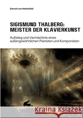 Sigismund Thalberg: Meister der Klavierkunst: Aufstieg und Verm?chtnis eines au?ergew?hnlichen Pianisten und Komponisten Gernot Vo 9783384308856 Tredition Gmbh