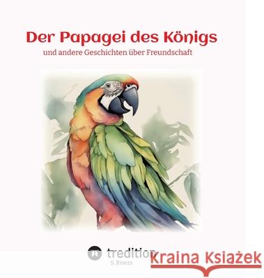 Der Papagei des K?nigs: und andere Geschichten ?ber Freundschaft Serena Rivers 9783384309617