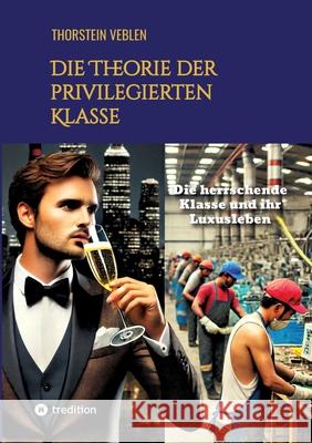 Die Theorie der privilegierten Klasse: Die herrschende Klasse und ihr Luxusleben Thorstein Veblen 9783384311528 Tredition Gmbh