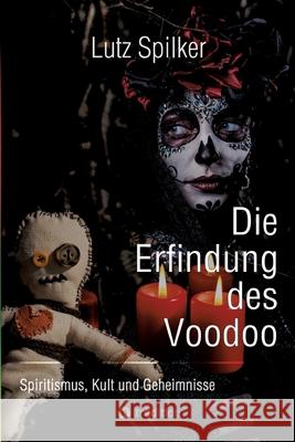 Die Erfindung des Voodoo: Spiritismus, Kult und Geheimnisse Lutz Spilker 9783384313041 Tredition Gmbh