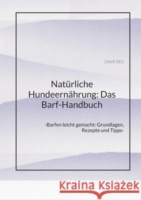 Nat?rliche Hundeern?hrung: Das Barf-Handbuch: -Barfen leicht gemacht: Grundlagen, Rezepte und Tipps- Dave Red 9783384317483 Tredition Gmbh