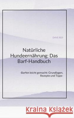 Nat?rliche Hundeern?hrung: Das Barf-Handbuch: -Barfen leicht gemacht: Grundlagen, Rezepte und Tipps- Dave Red 9783384317490 Tredition Gmbh