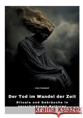 Der Tod im Wandel der Zeit: Rituale und Gebr?uche in verschiedenen Kulturen Liam Campbell 9783384317902