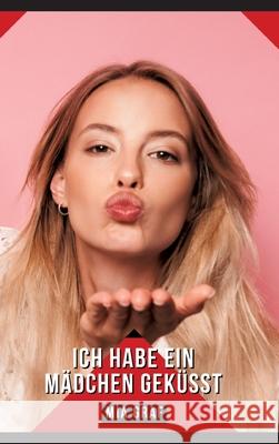 Ich habe ein M?dchen gek?sst: Geschichten mit explizitem Sex f?r Erwachsene Mia Graf 9783384318848