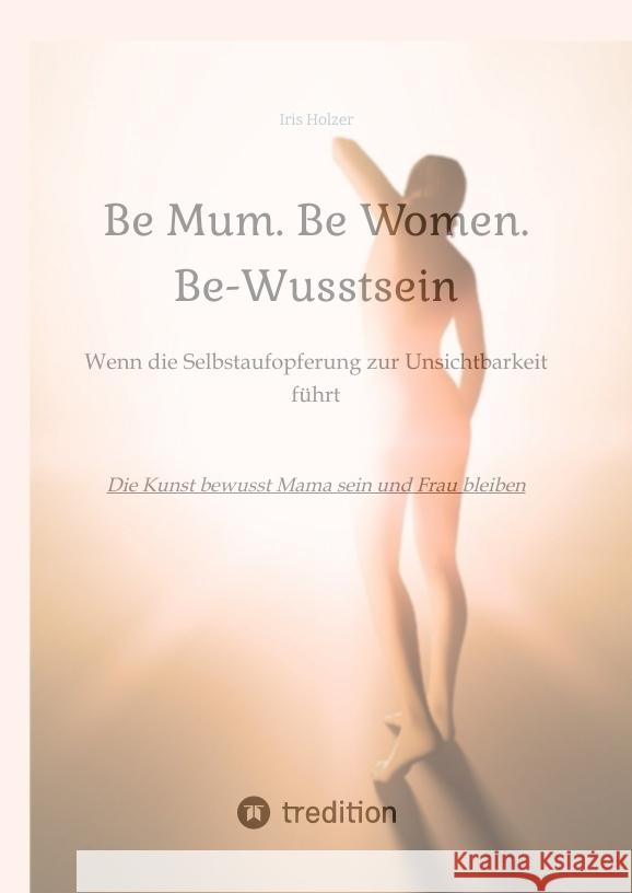 Be Mum. Be Woman. Be-Wusstsein Holzer, Iris 9783384321848