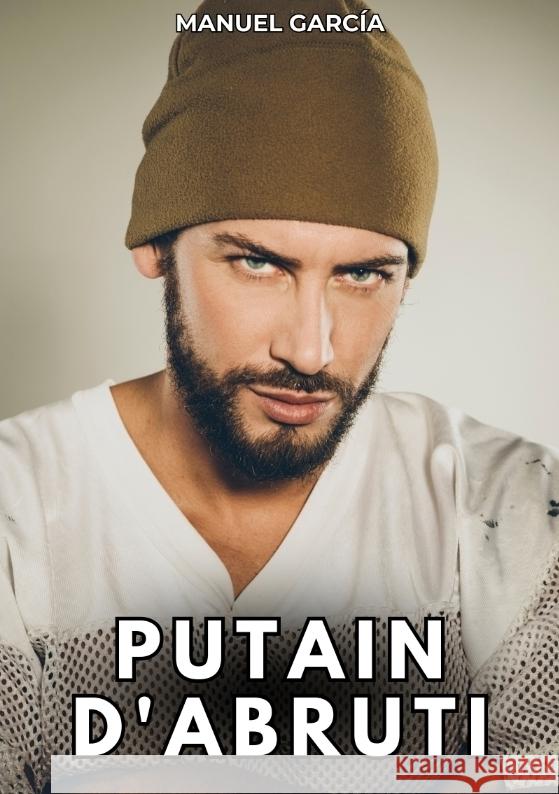Putain d'Abruti: Histoires ?rotiques Gay de Sexe Explicite Manuel Garc?a 9783384325242 Manuel Garcia