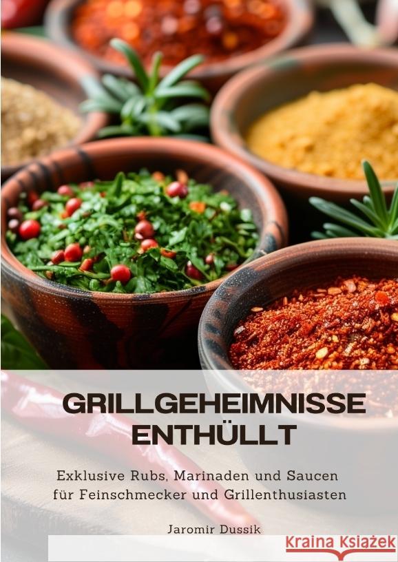 Grillgeheimnisse enth?llt: Exklusive Rubs, Marinaden und Saucen f?r Feinschmecker und Grillenthusiasten Jaromir Dussik 9783384331021