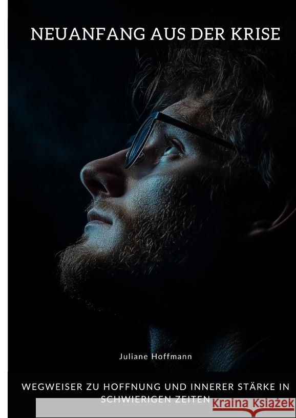 Neuanfang aus der Krise: Wegweiser zu Hoffnung und innerer St?rke in schwierigen Zeiten Juliane Hoffmann 9783384332349