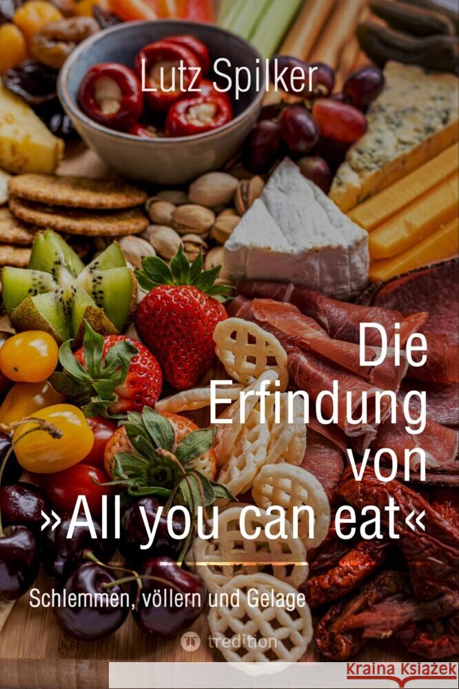 Die Erfindung von All you can eat: Schlemmen, v?llern und Gelage Lutz Spilker 9783384332363 Tredition Gmbh