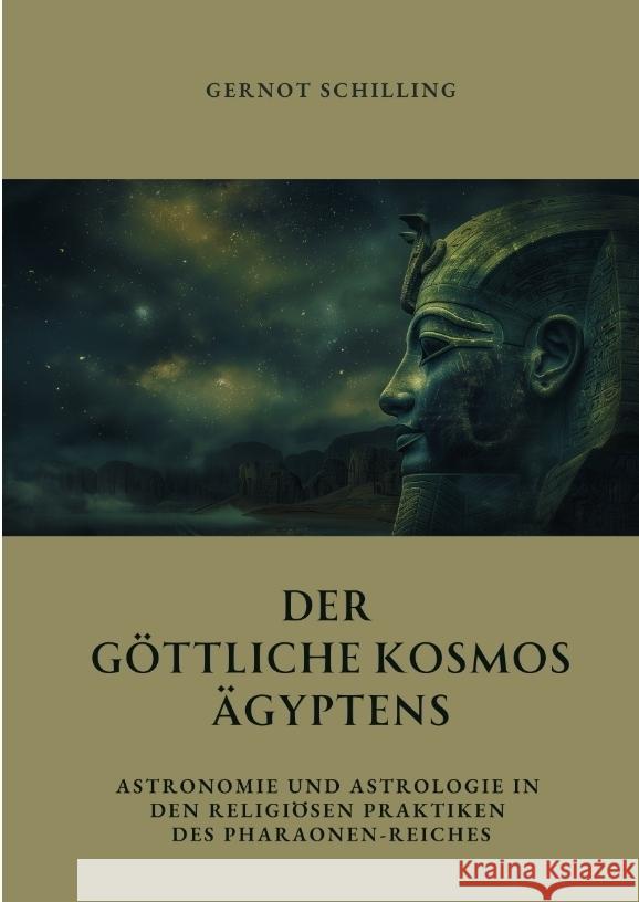 Der g?ttliche Kosmos ?gyptens: Astronomie und Astrologie in den religi?sen Praktiken des Pharaonen-Reiches Gernot Schilling 9783384332875