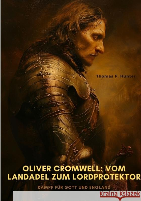 Oliver Cromwell: Vom Landadel zum Lordprotektor: Kampf f?r Gott und England Thomas F. Hunter 9783384333575