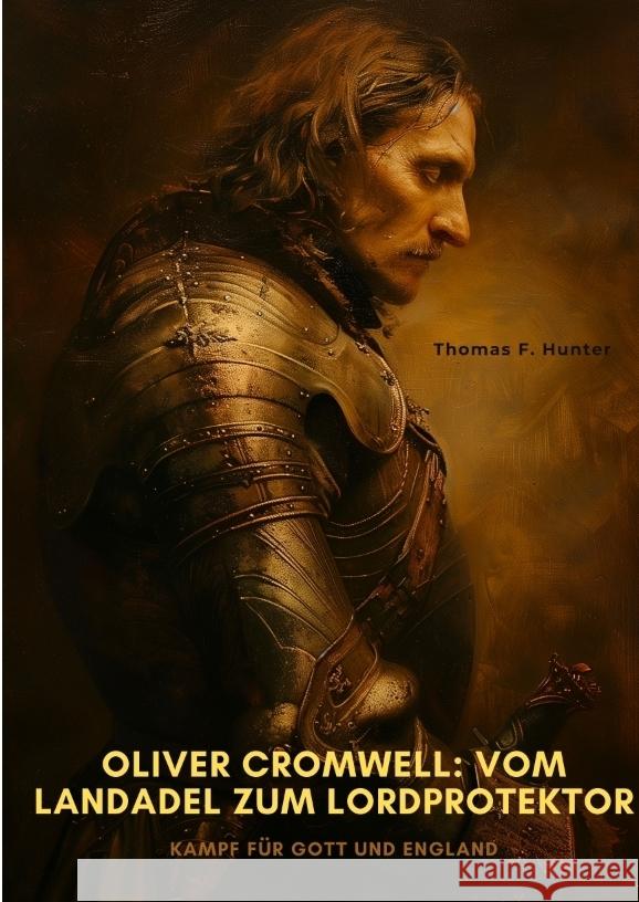 Oliver Cromwell: Vom Landadel zum Lordprotektor: Kampf f?r Gott und England Thomas F. Hunter 9783384333582