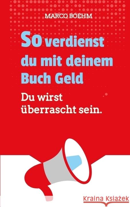 So verdienst du mit deinem Buch Geld: Du wirst ?berrascht sein. Marco Boehm 9783384345813