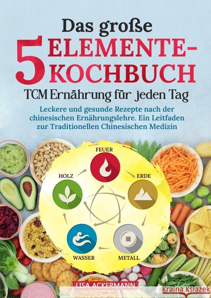Das gro?e 5-Elemente-Kochbuch - TCM Ern?hrung f?r jeden Tag: Leckere und gesunde Rezepte nach der chinesischen Ern?hrungslehre. Ein Leitfaden zur Trad Lisa Ackermann 9783384348241