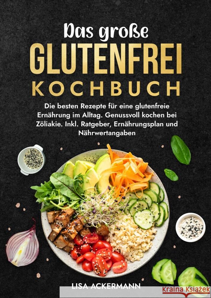 Das gro?e Glutenfrei Kochbuch: Die besten Rezepte f?r eine glutenfreie Ern?hrung im Alltag. Genussvoll kochen bei Z?liakie. Inkl. Ratgeber, Ern?hrung Lisa Ackermann 9783384350862