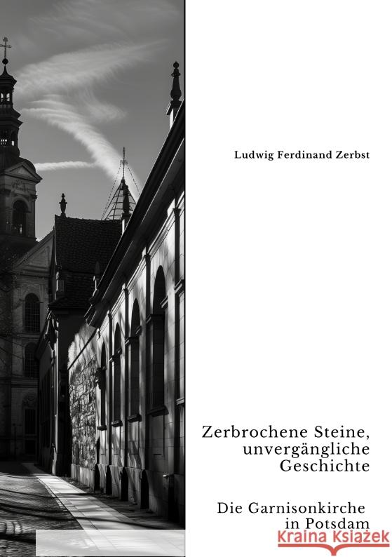 Zerbrochene Steine, unverg?ngliche Geschichte: Die Garnisonkirche in Potsdam Ludwig Ferdinand Zerbst 9783384350893