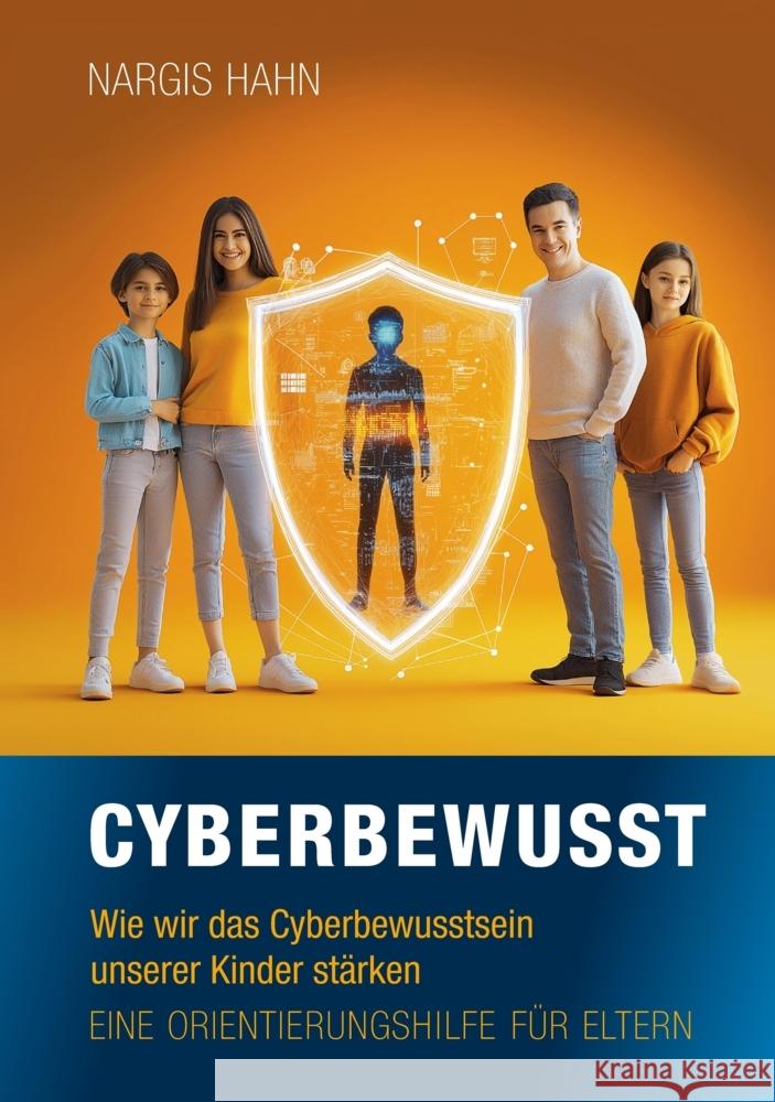 Cyberbewusst: Wie wir das Cyberbewusstsein unserer Kinder st?rken. Eine Orientierungshilfe f?r Eltern. Nargis Hahn 9783384351043
