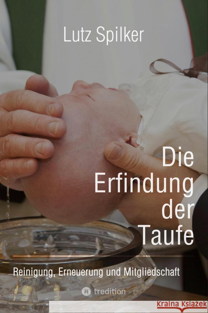 Die Erfindung der Taufe: Reinigung, Erneuerung und Mitgliedschaft Lutz Spilker 9783384351357 Tredition Gmbh