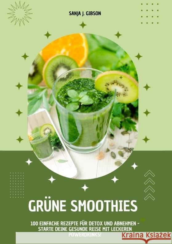Grüne Smoothies: 100 einfache Rezepte für Detox und Abnehmen - Starte deine gesunde Reise mit leckeren Powerdrinks! Gibson, Sanja J. 9783384355560 tredition
