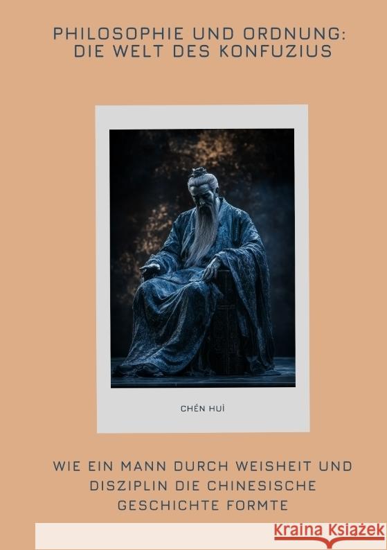 Philosophie und Ordnung: Die Welt des Konfuzius: Wie ein Mann durch Weisheit und Disziplin die chinesische Geschichte formte Hu? Ch?n 9783384360939 Tredition Gmbh