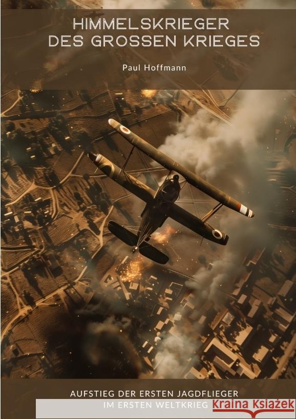 Himmelskrieger des Gro?en Krieges: Aufstieg der ersten Jagdflieger im Ersten Weltkrieg Paul Hoffmann 9783384361103 Tredition Gmbh