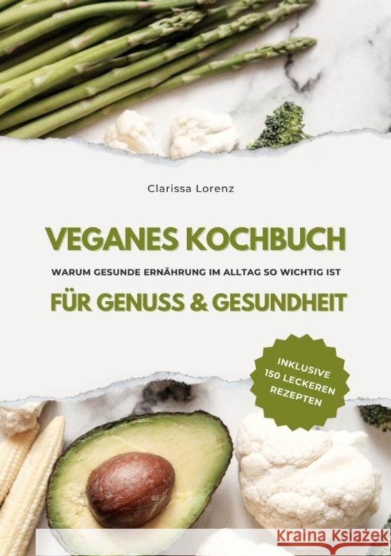 Veganes Kochbuch für Genuss & Gesundheit: Warum gesunde Ernährung im Alltag so wichtig ist - inklusive 150 gesunde Rezepte (Vegane Küche) Lorenz, Clarissa 9783384361813