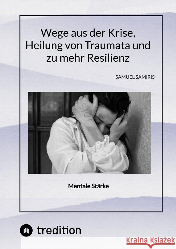 Wege aus der Krise, Heilung von Traumata und zu mehr Resilienz: Mentale St?rke Sami Duymaz Sami Duymaz Samuel Samiris 9783384365552